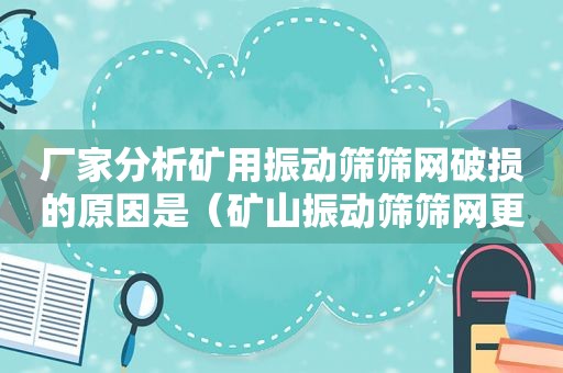 厂家分析矿用振动筛筛网破损的原因是（矿山振动筛筛网更换视频）