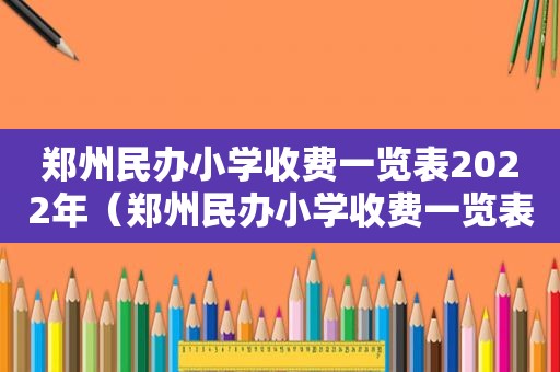 郑州民办小学收费一览表2022年（郑州民办小学收费一览表）