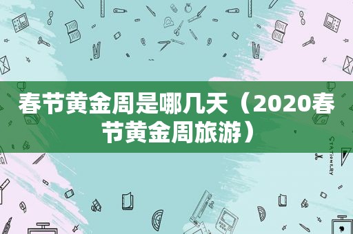 春节黄金周是哪几天（2020春节黄金周旅游）