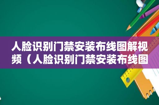 人脸识别门禁安装布线图解视频（人脸识别门禁安装布线图解说明）