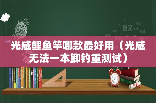 光威鲤鱼竿哪款最好用（光威无法一本鲫钓重测试）