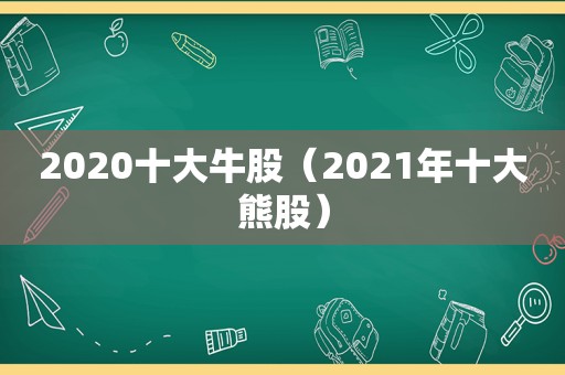 2020十大牛股（2021年十大熊股）