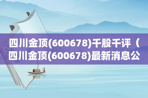 四川金顶(600678)千股千评（四川金顶(600678)最新消息公告）