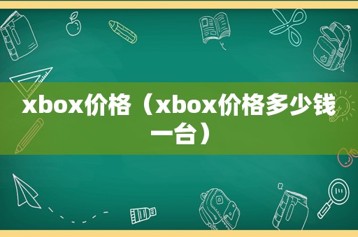 xbox价格（xbox价格多少钱一台）