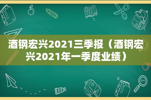 酒钢宏兴2021三季报（酒钢宏兴2021年一季度业绩）