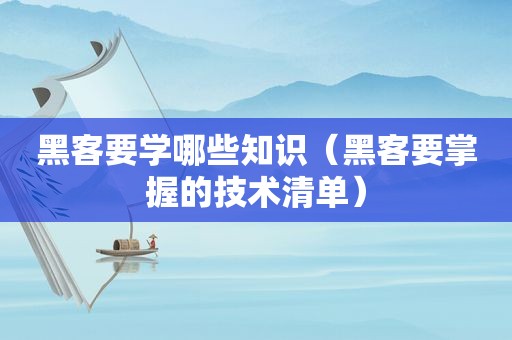 黑客要学哪些知识（黑客要掌握的技术清单）