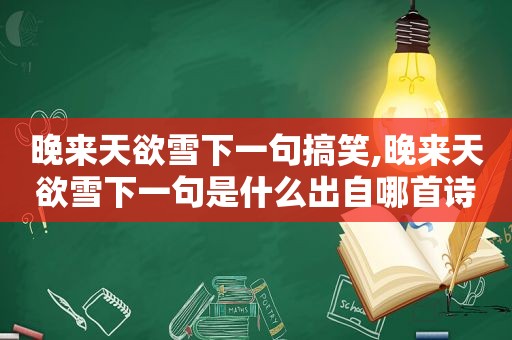 晚来天欲雪下一句搞笑,晚来天欲雪下一句是什么出自哪首诗