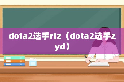 dota2选手rtz（dota2选手zyd）