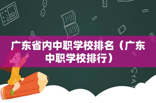 广东省内中职学校排名（广东中职学校排行）