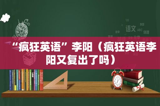 “疯狂英语”李阳（疯狂英语李阳又复出了吗）