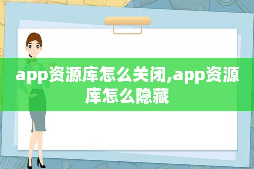 app资源库怎么关闭,app资源库怎么隐藏