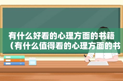 有什么好看的心理方面的书籍（有什么值得看的心理方面的书）