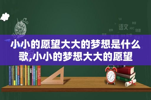 小小的愿望大大的梦想是什么歌,小小的梦想大大的愿望