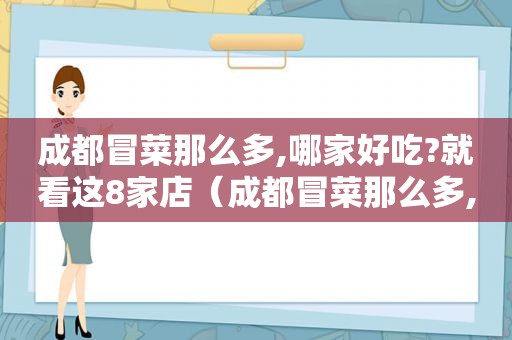 成都冒菜那么多,哪家好吃?就看这8家店（成都冒菜那么多,哪家好吃?就看这8家）