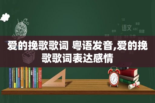 爱的挽歌歌词 粤语发音,爱的挽歌歌词表达感情