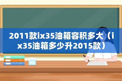 2011款ix35油箱容积多大（ix35油箱多少升2015款）
