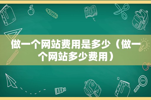 做一个网站费用是多少（做一个网站多少费用）