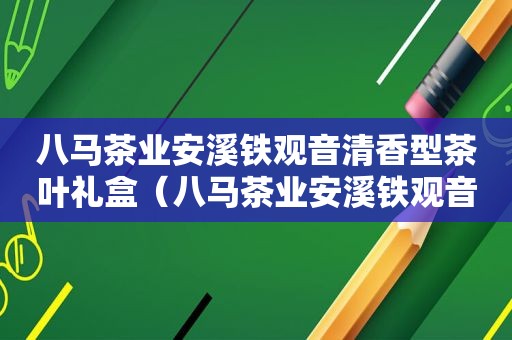 八马茶业安溪铁观音清香型茶叶礼盒（八马茶业安溪铁观音礼盒）