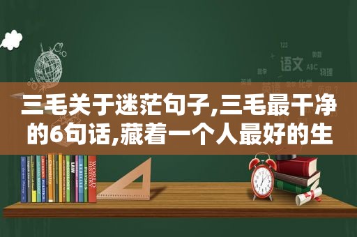 三毛关于迷茫句子,三毛最干净的6句话,藏着一个人最好的生活观