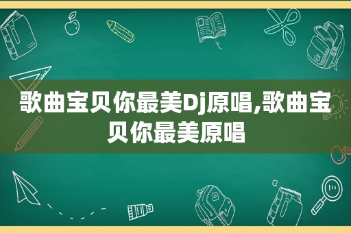 歌曲宝贝你最美Dj原唱,歌曲宝贝你最美原唱