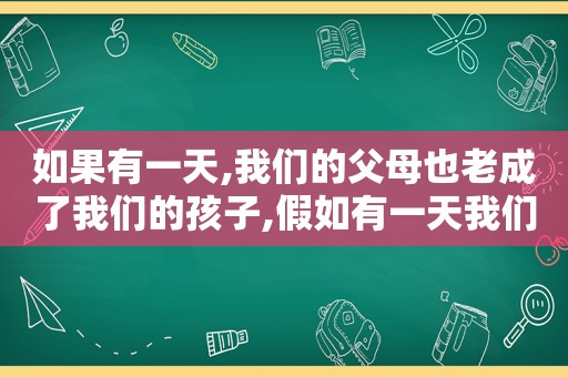 如果有一天,我们的父母也老成了我们的孩子,假如有一天我们变成了陌生人