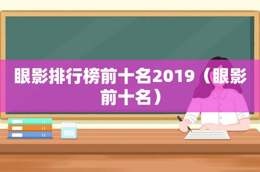 眼影排行榜前十名2019（眼影前十名）