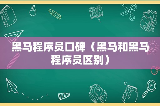 黑马程序员口碑（黑马和黑马程序员区别）