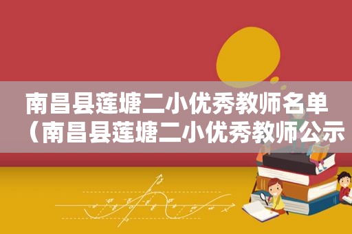 南昌县莲塘二小优秀教师名单（南昌县莲塘二小优秀教师公示）