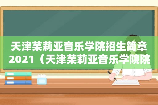 天津茱莉亚音乐学院招生简章2021（天津茱莉亚音乐学院院长是谁）