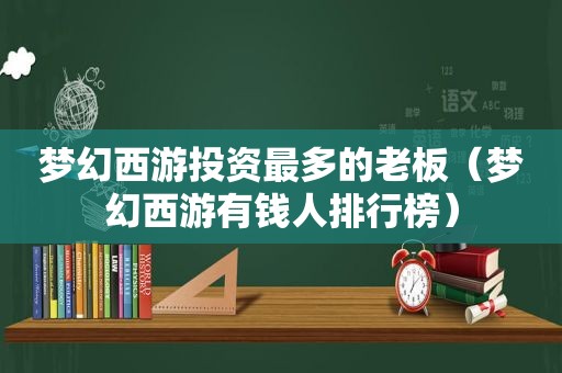 梦幻西游投资最多的老板（梦幻西游有钱人排行榜）