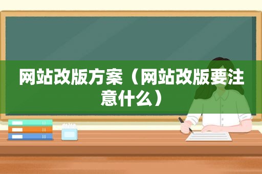 网站改版方案（网站改版要注意什么）