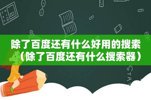 除了百度还有什么好用的搜索（除了百度还有什么搜索器）