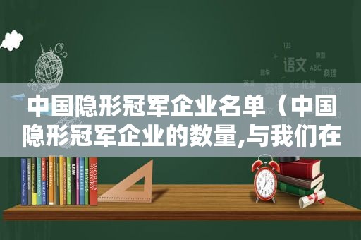 中国隐形冠军企业名单（中国隐形冠军企业的数量,与我们在全球财富500强占）