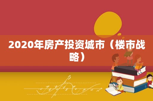 2020年房产投资城市（楼市战略）