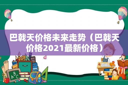 巴戟天价格未来走势（巴戟天价格2021最新价格）