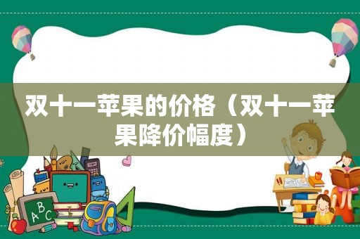 双十一苹果的价格（双十一苹果降价幅度）