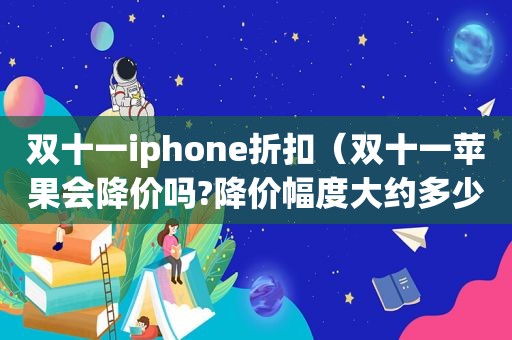 双十一iphone折扣（双十一苹果会降价吗?降价幅度大约多少）