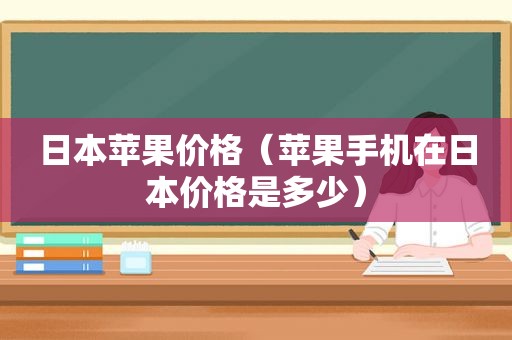 日本苹果价格（苹果手机在日本价格是多少）