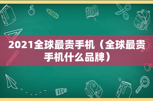 2021全球最贵手机（全球最贵手机什么品牌）