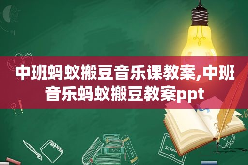 中班蚂蚁搬豆音乐课教案,中班音乐蚂蚁搬豆教案ppt