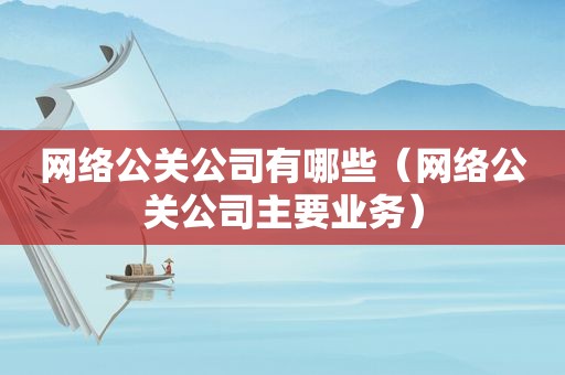 网络公关公司有哪些（网络公关公司主要业务）