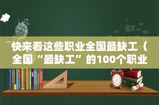 快来看这些职业全国最缺工（全国“最缺工”的100个职业）