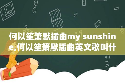 何以笙箫默插曲my sunshine,何以笙箫默插曲英文歌叫什么