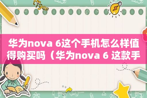 华为nova 6这个手机怎么样值得购买吗（华为nova 6 这款手机怎么样）