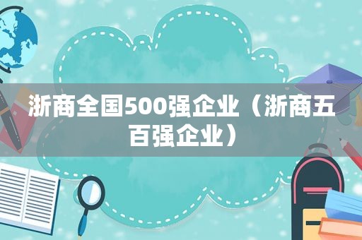 浙商全国500强企业（浙商五百强企业）