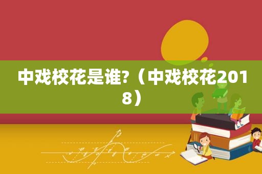 中戏校花是谁?（中戏校花2018）