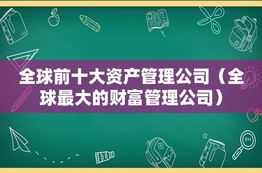 全球前十大资产管理公司（全球最大的财富管理公司）