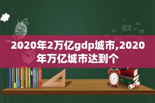 2020年2万亿gdp城市,2020年万亿城市达到个