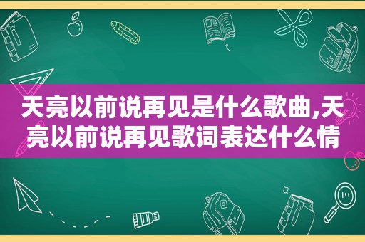 天亮以前说再见是什么歌曲,天亮以前说再见歌词表达什么情感