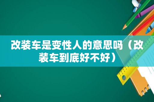 改装车是变性人的意思吗（改装车到底好不好）